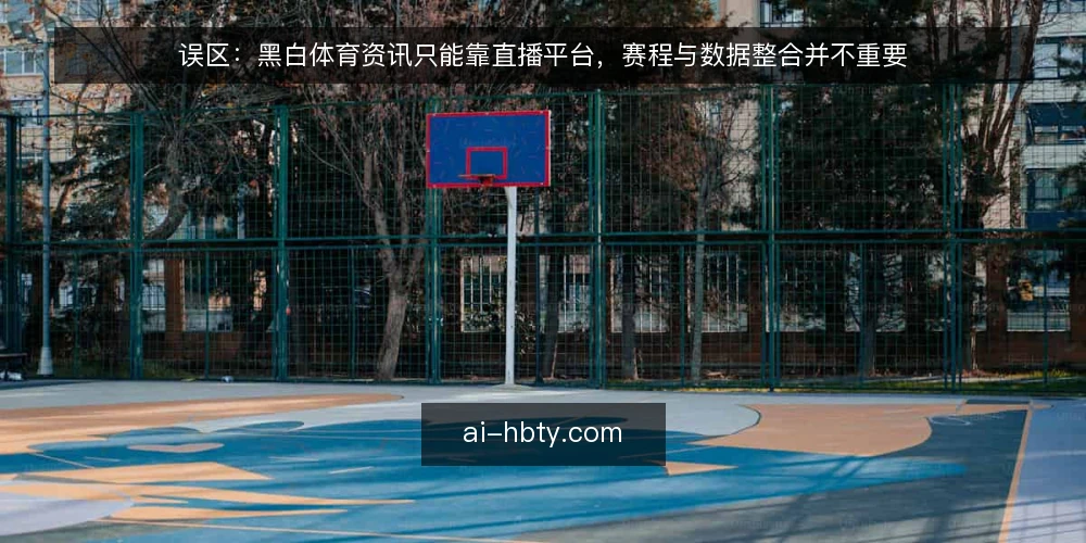 误区：黑白体育资讯只能靠直播平台，赛程与数据整合并不重要 — 信号观察：哪些迹象说明你正在依赖单一信息源 配图