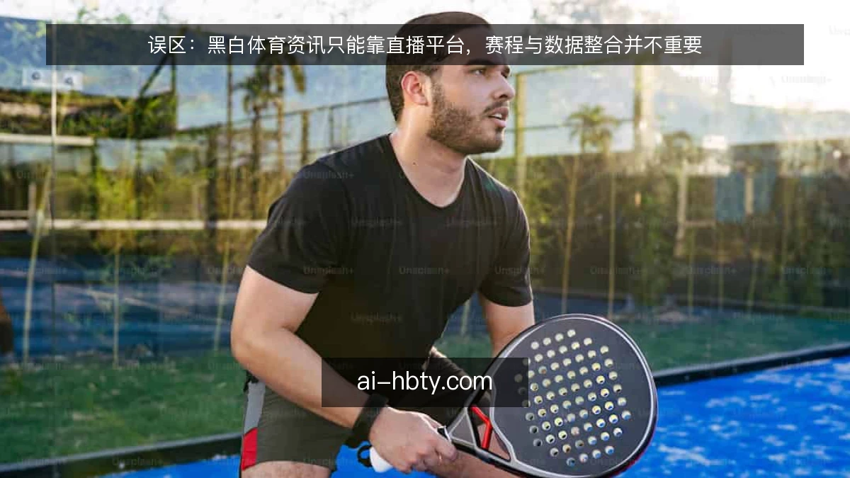 误区：黑白体育资讯只能靠直播平台，赛程与数据整合并不重要