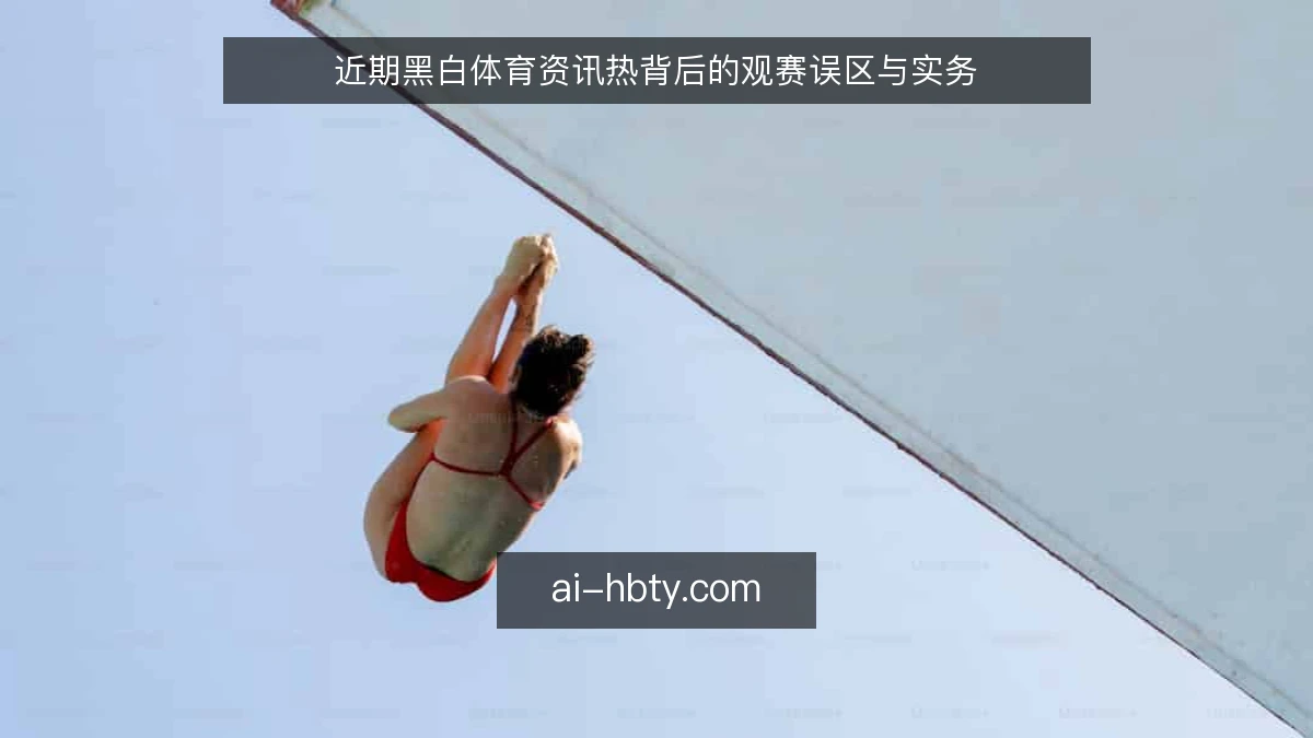 近期黑白体育资讯热背后的观赛误区与实务