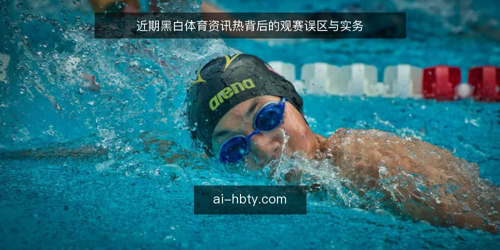 近期黑白体育资讯热背后的观赛误区与实务 — 当前观赛资讯的节奏变化 配图