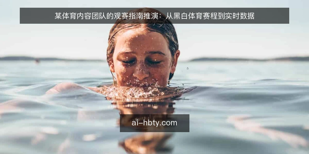 某体育内容团队的观赛指南推演：从黑白体育赛程到实时数据 — 场景设定：内容团队接手观赛指南需求 配图