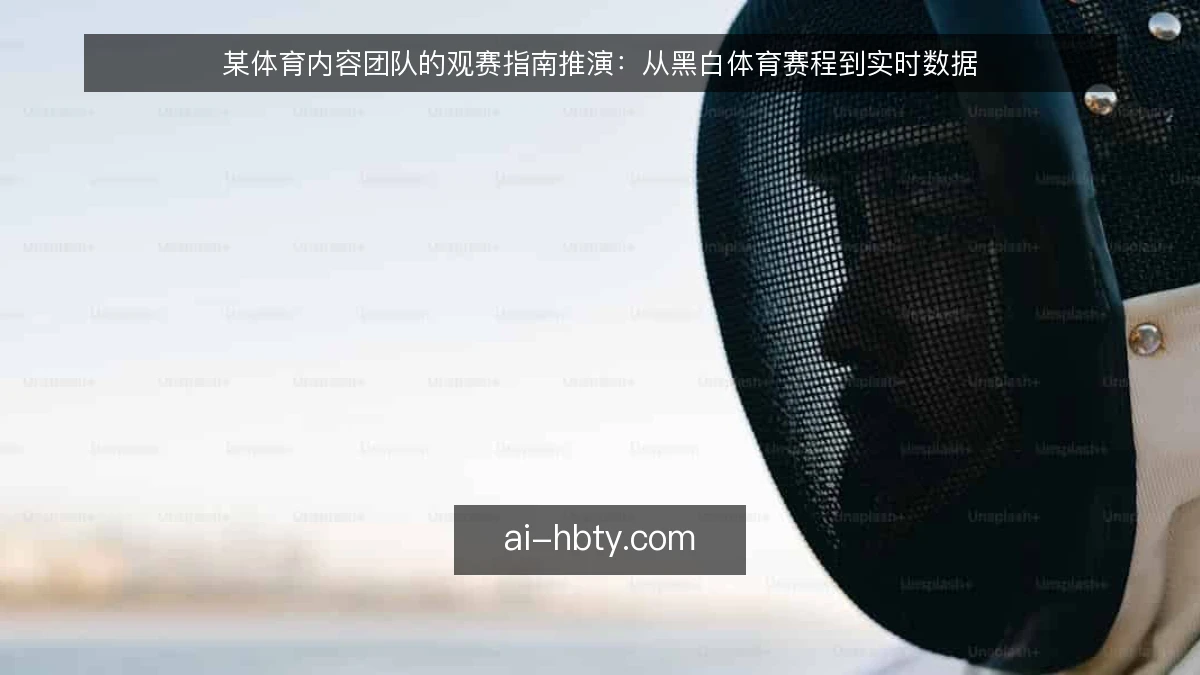 某体育内容团队的观赛指南推演：从黑白体育赛程到实时数据