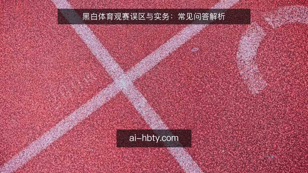 黑白体育观赛误区与实务：常见问答解析