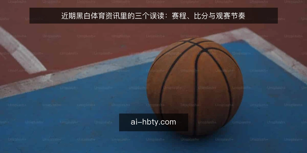 近期黑白体育资讯里的三个误读：赛程、比分与观赛节奏 — 当下黑白体育资讯的常见误区 配图