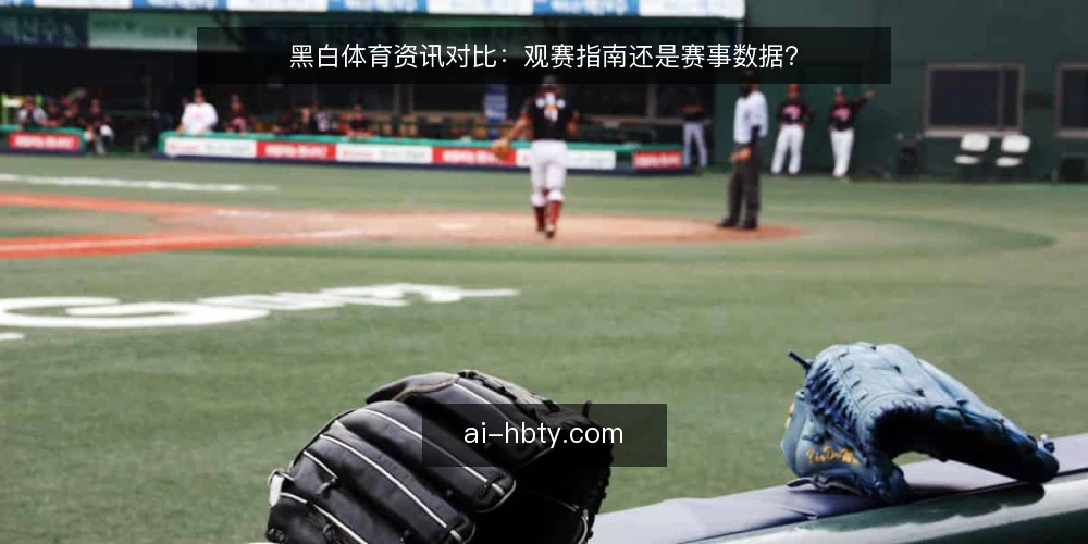 黑白体育资讯对比：观赛指南还是赛事数据？ — 明确信息需求：观赛指南与赛事数据的功能差异 配图