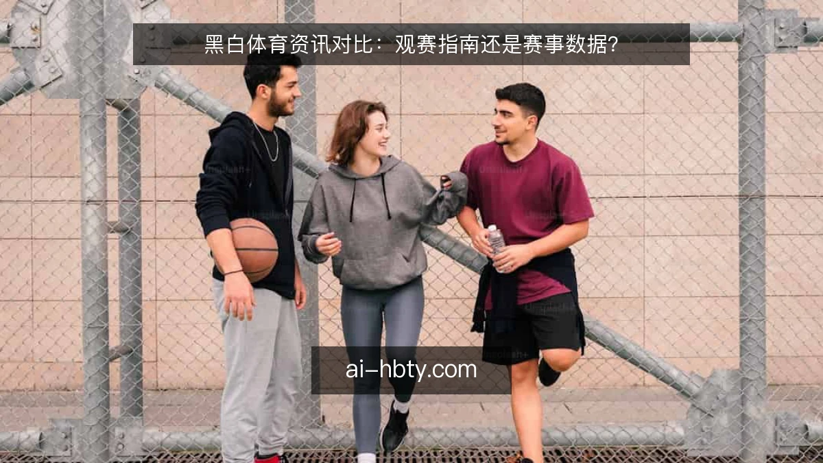 黑白体育资讯对比：观赛指南还是赛事数据？