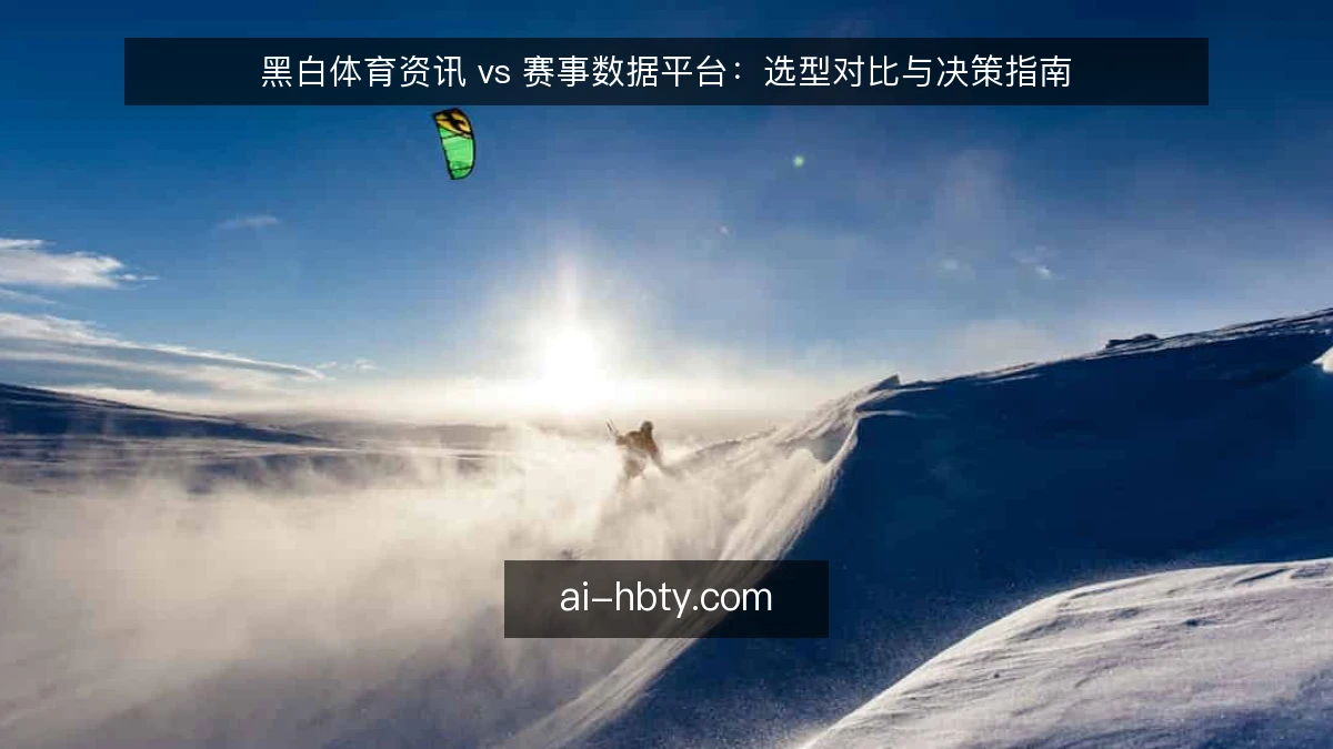 黑白体育资讯 vs 赛事数据平台：选型对比与决策指南