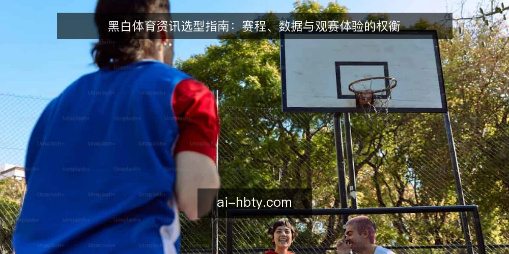 黑白体育资讯选型指南:赛程、数据与观赛体验的权衡 — 选型前的需求定义与评估范围 配图