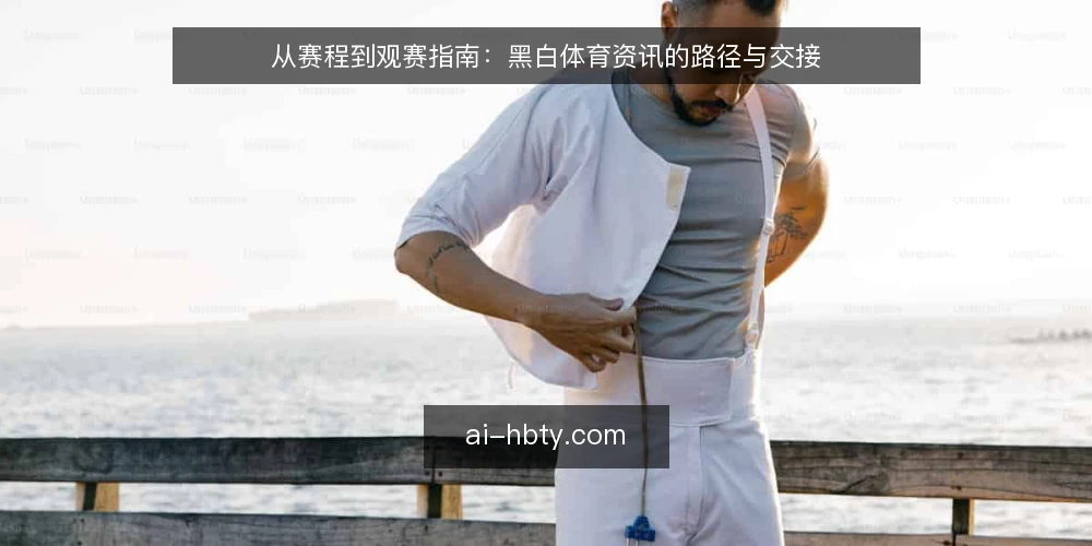 从赛程到观赛指南:黑白体育资讯的路径与交接 — 为什么需要一条观赛路径? 配图