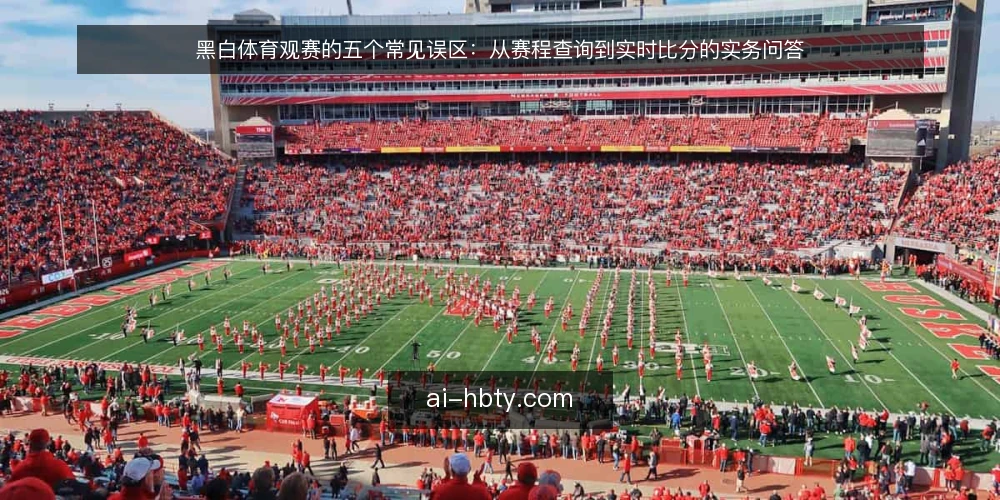 黑白体育观赛的五个常见误区:从赛程查询到实时比分的实务问答 — 观赛前,你问过自己这几个问题吗? 配图