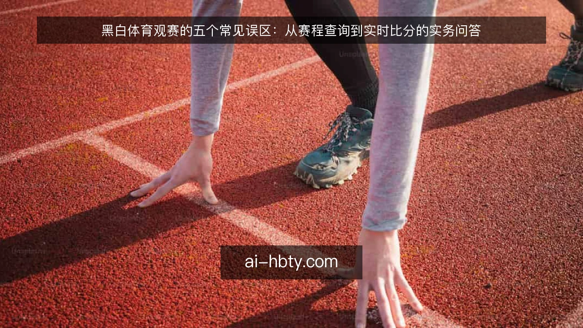 黑白体育观赛的五个常见误区：从赛程查询到实时比分的实务问答