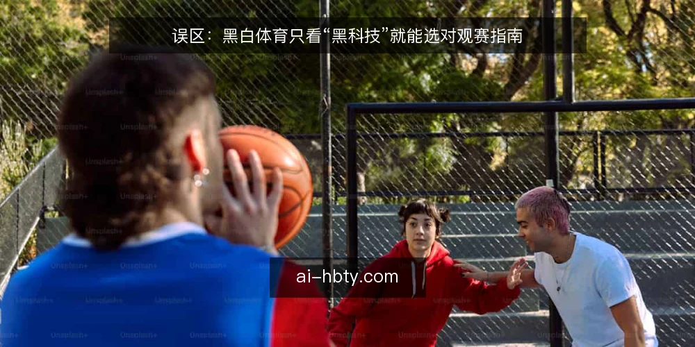 误区：黑白体育只看“黑科技”就能选对观赛指南 — 先厘清：观赛指南不等于设备清单 配图