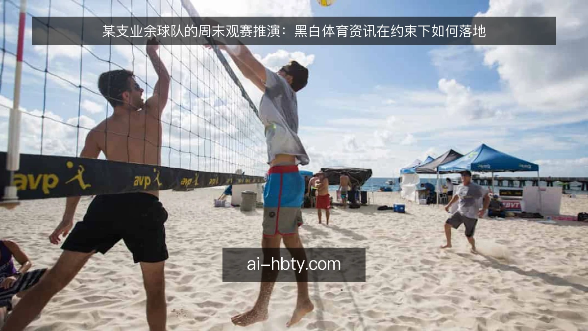 某支业余球队的周末观赛推演：黑白体育资讯在约束下如何落地