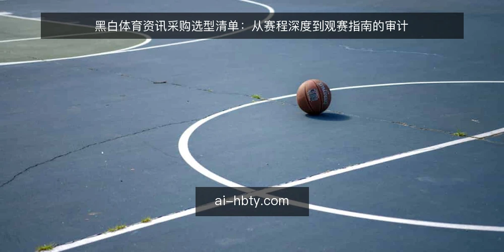 黑白体育资讯采购选型清单：从赛程深度到观赛指南的审计 — 为什么现在要做一次资讯选型审计 配图
