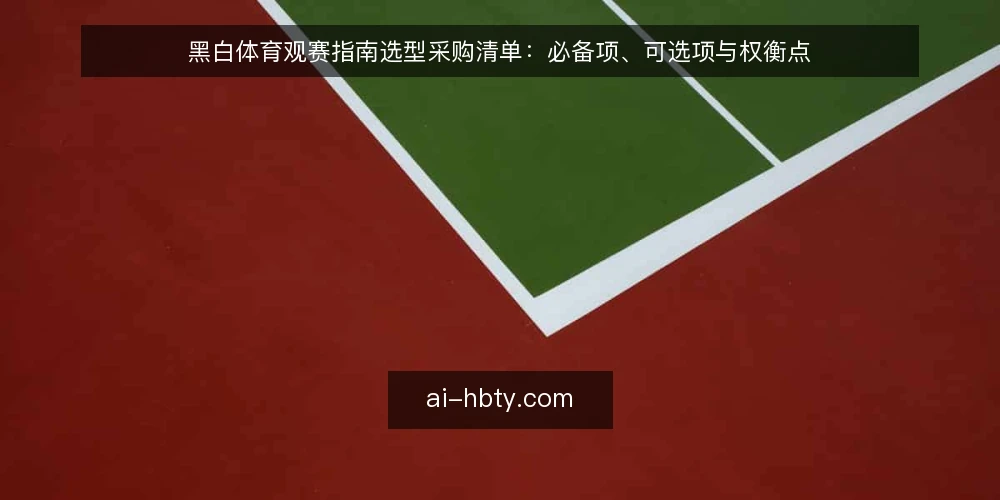 黑白体育观赛指南选型采购清单：必备项、可选项与权衡点 — 信息过载下的观赛决策痛点 配图