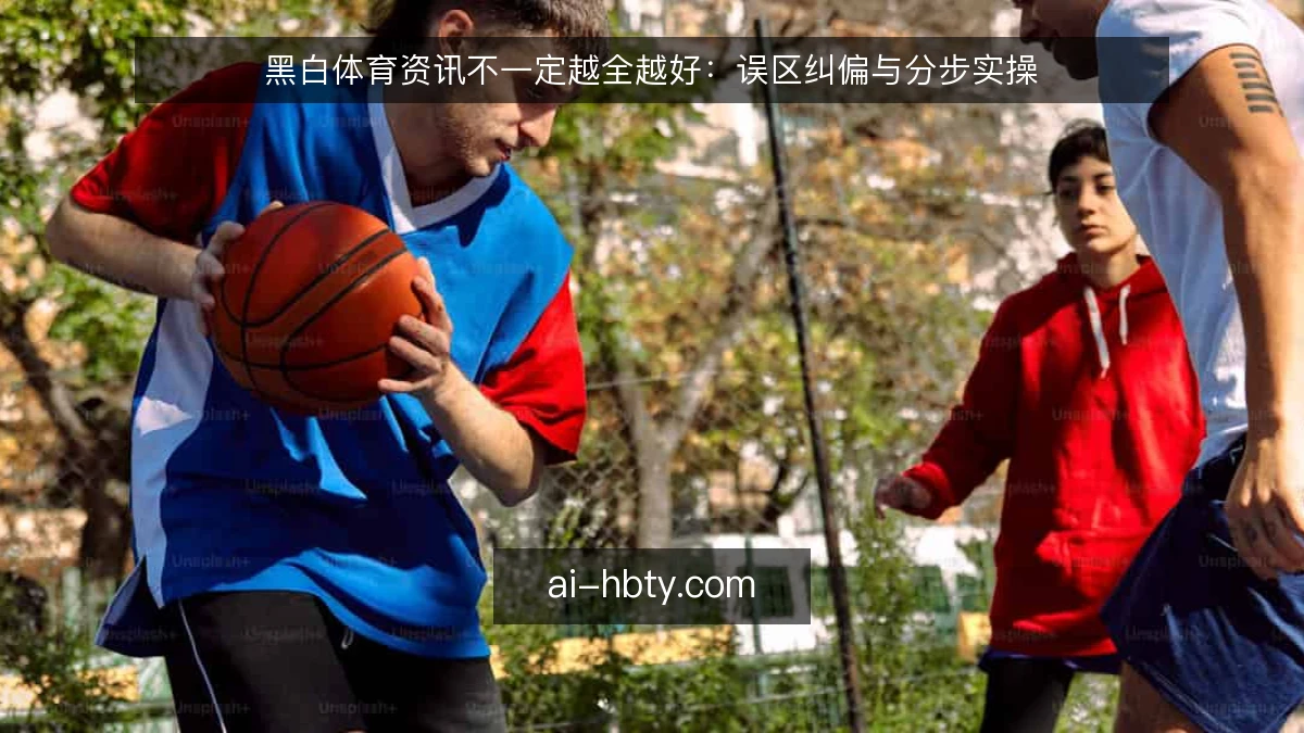 黑白体育资讯不一定越全越好：误区纠偏与分步实操