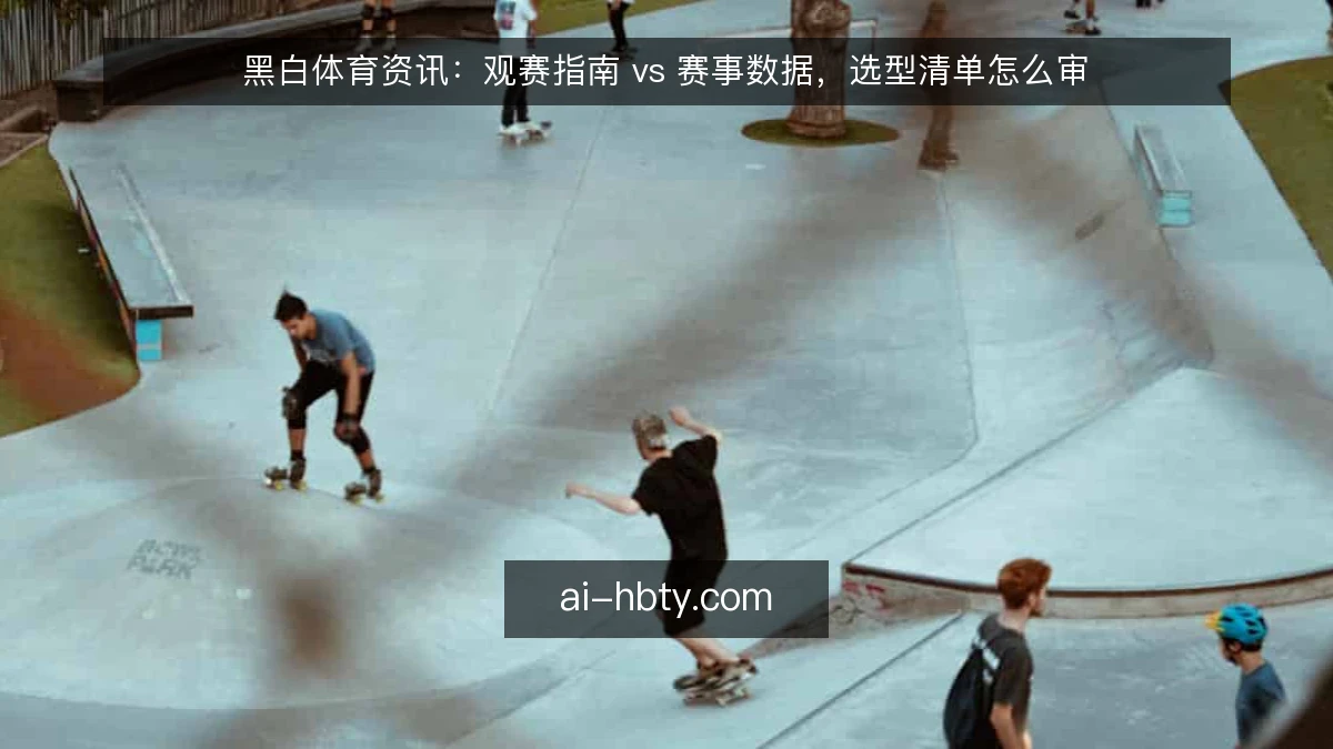 黑白体育资讯：观赛指南 vs 赛事数据，选型清单怎么审