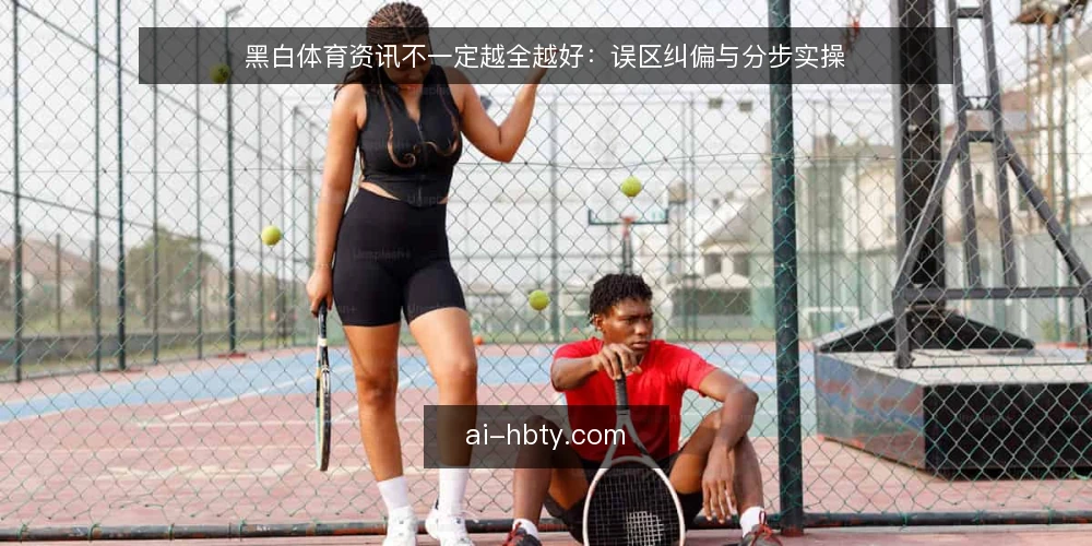 黑白体育资讯不一定越全越好：误区纠偏与分步实操 — 先摆正认知：三个常见误区 配图
