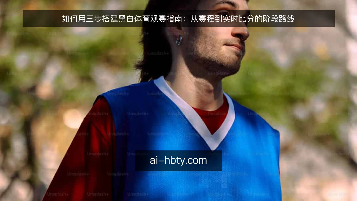 如何用三步搭建黑白体育观赛指南：从赛程到实时比分的阶段路线