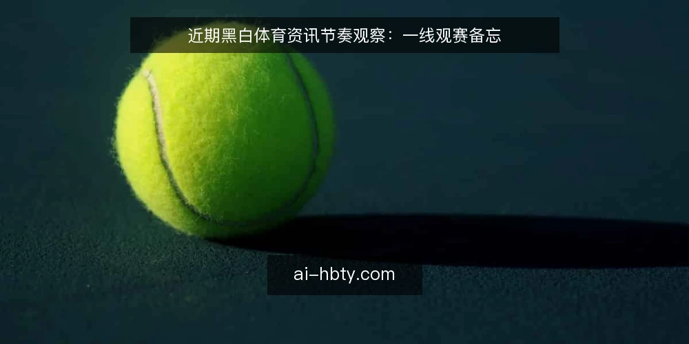 近期黑白体育资讯节奏观察:一线观赛备忘 — 近期值得盯的信号 配图